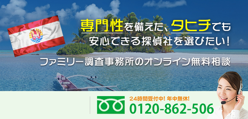 専門性を備えた、タヒチでも安心できる探偵社を選びたい！ファミリー調査事務所のオンライン無料相談