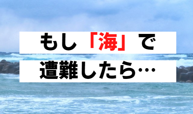 もし海で遭難したら