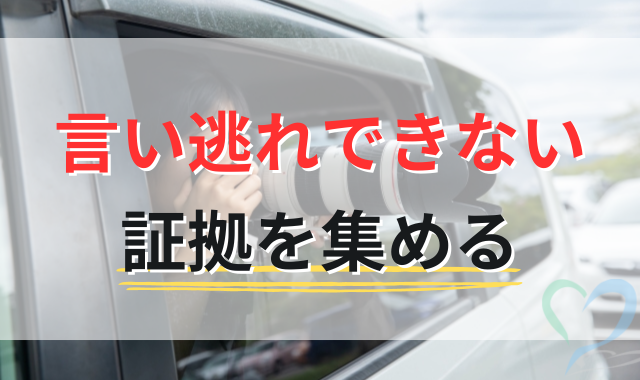 言い逃れできない証拠を集める