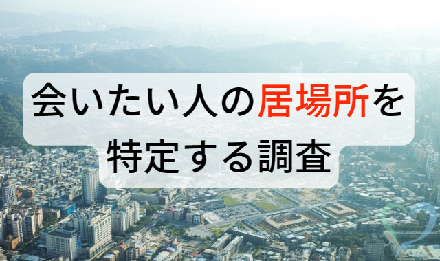 会いたい人の居場所を特定する調査