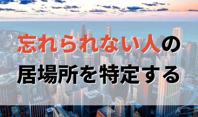 忘れられない人の居場所を特定する