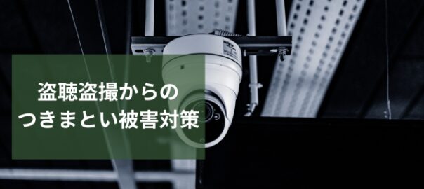 つきまといや監視行為は盗聴盗撮から始まる