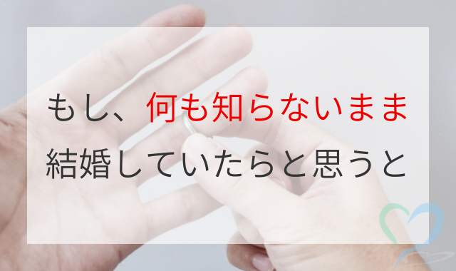 何も知らないまま結婚していたら