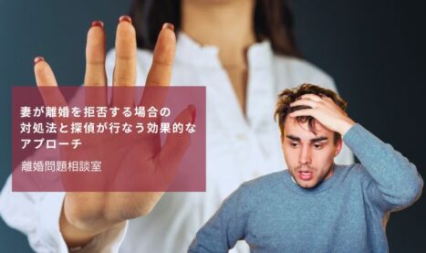 妻が離婚を拒否する場合の対処法と探偵が行なう効果的なアプローチ