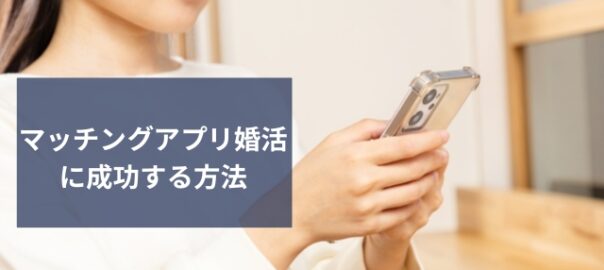 マッチングアプリ婚活を成功させる方法