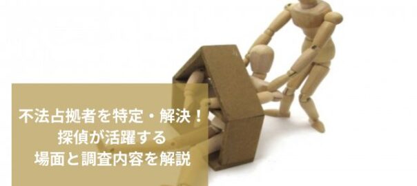 不法占拠者を特定・解決！探偵が活躍する場面と調査内容を解説