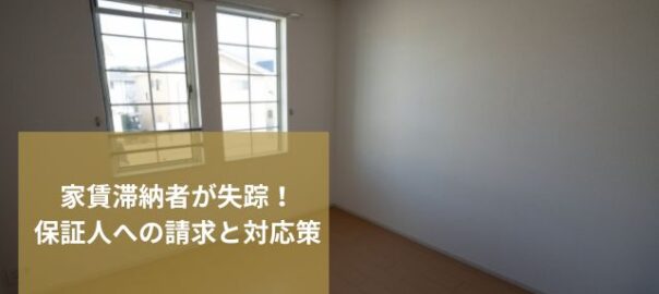 家賃滞納者が未払いのまま失踪！連絡が取れない場合の保証人への請求と対応策