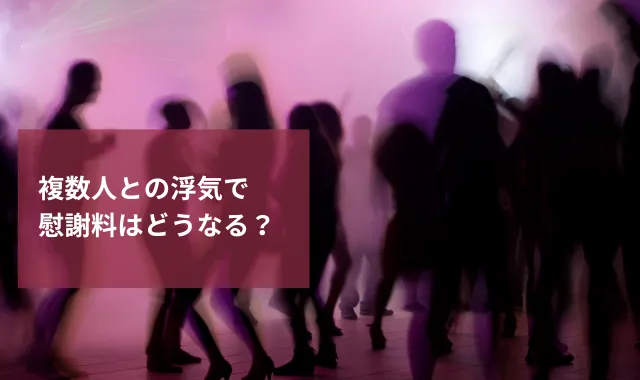 複数人と浮気していた場合の慰謝料は？浮気の心理についても解説