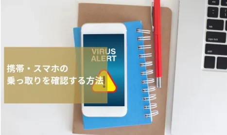 携帯・スマホの乗っ取りを確認する方法｜iPhone・Androidそれぞれ解説