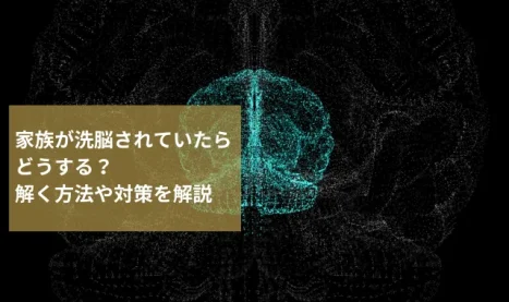 家族が洗脳されていたらどうする？解く方法や対策を解説